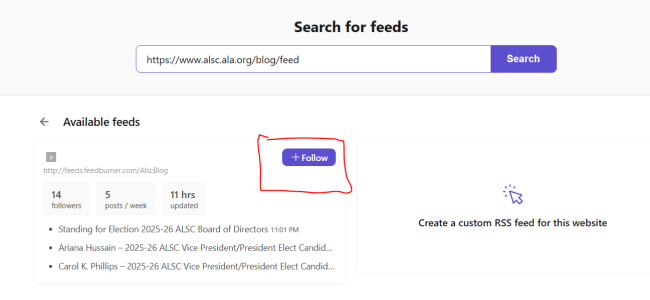 A screenshot from RSS feed reader site Feeder. At the top is the text "Search for feeds" with a search bar underneath, with the text "https://www.alsc.ala.org/blog/feed" inside. Underneath is information for the ALSC blog's feed, showing 14 followers, 5 posts/week, and updated in the past 11 hrs. Three recent blog posts are also shown - "Standing for Election 2025-26 ALSC Board of Directors," "Ariana Hussain - 2025-26 ALSC Vice President/President Elect," and "Carol K. Philips - 2025-26 ALSC Vice President/President Elect." A purple "Follow" button is circled in red.